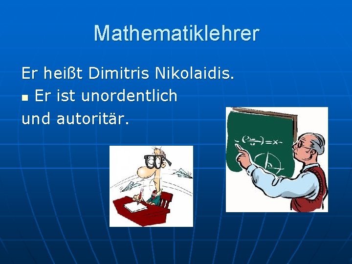 Mathematiklehrer Er heißt Dimitris Nikolaidis. n Er ist unordentlich und autoritär. 
