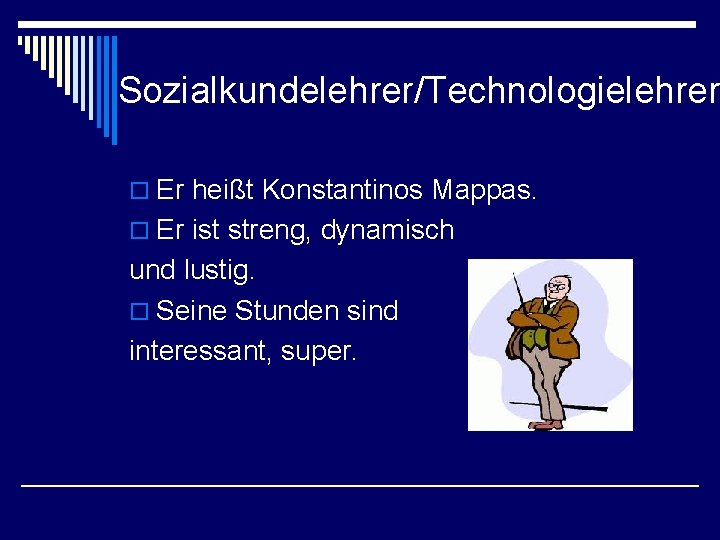 Sozialkundelehrer/Technologielehrer o Er heißt Konstantinos Mappas. o Er ist streng, dynamisch und lustig. o