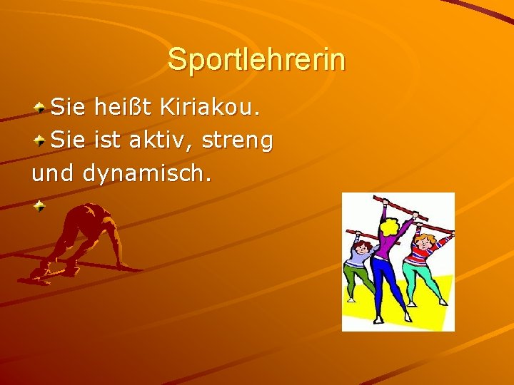 Sportlehrerin Sie heißt Kiriakou. Sie ist aktiv, streng und dynamisch. 