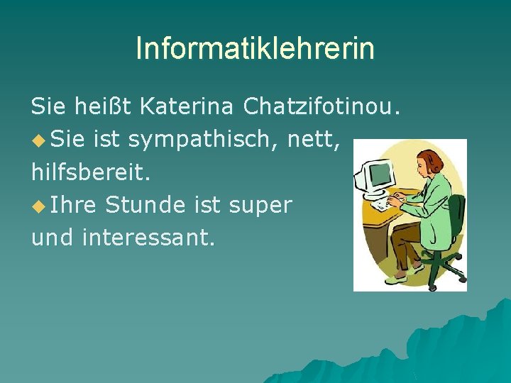 Informatiklehrerin Sie heißt Katerina Chatzifotinou. u Sie ist sympathisch, nett, hilfsbereit. u Ihre Stunde