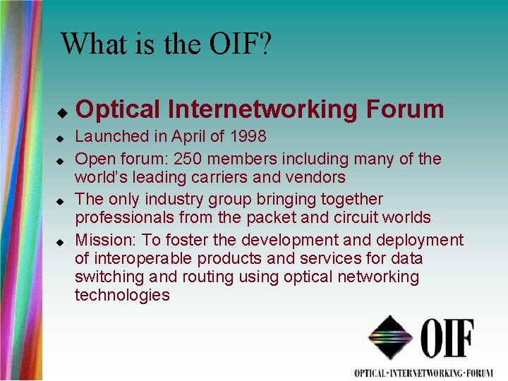 What is the OIF? Optical Internetworking Forum Launched in April of 1998 Open forum: