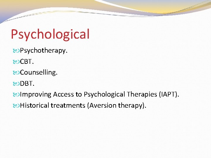 Psychological Psychotherapy. CBT. Counselling. DBT. Improving Access to Psychological Therapies (IAPT). Historical treatments (Aversion