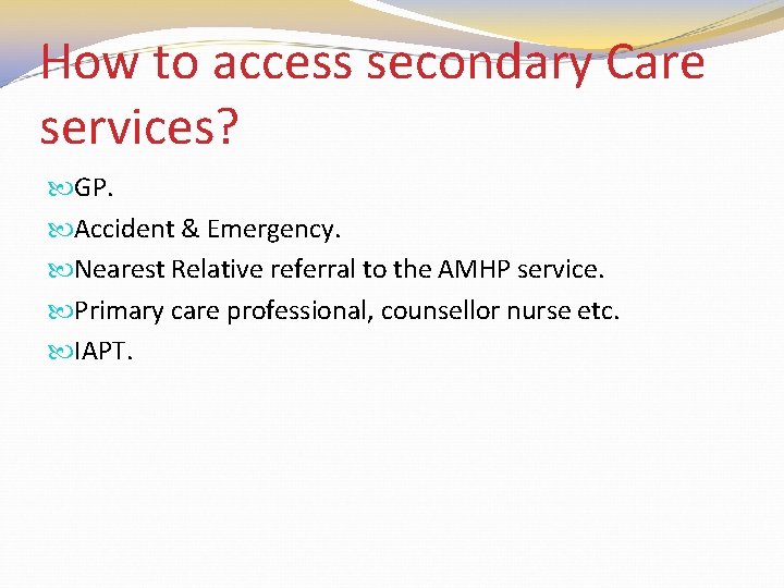 How to access secondary Care services? GP. Accident & Emergency. Nearest Relative referral to