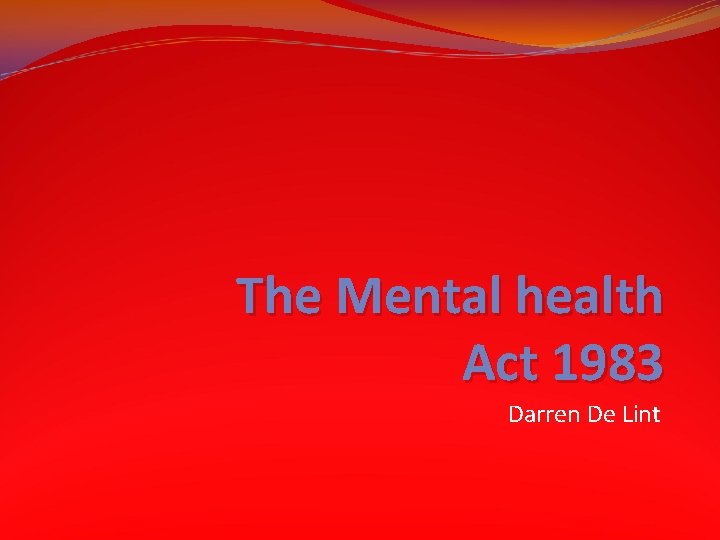 The Mental health Act 1983 Darren De Lint 