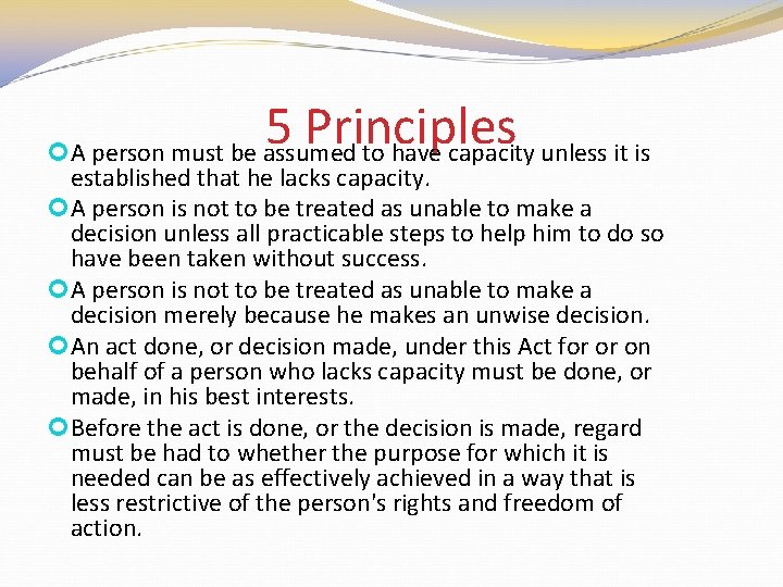 5 Principles A person must be assumed to have capacity unless it is established