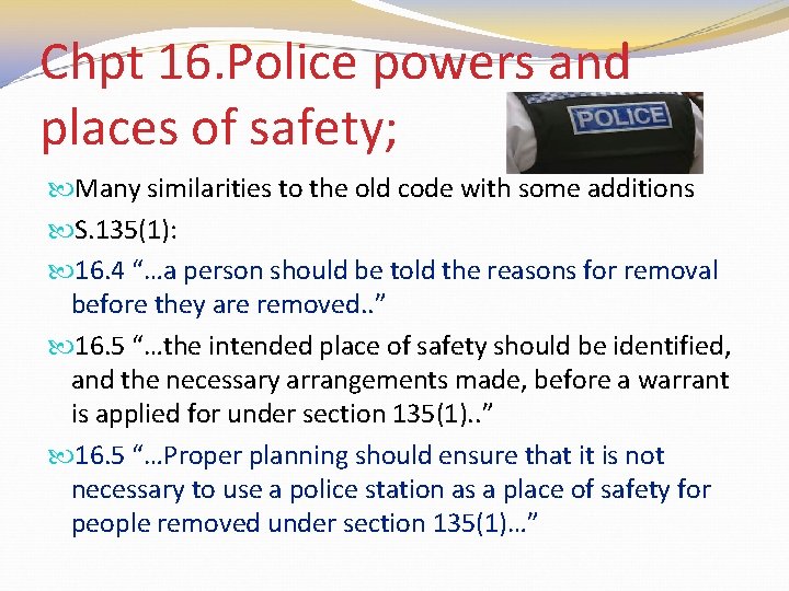 Chpt 16. Police powers and places of safety; Many similarities to the old code