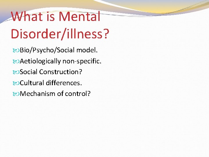 What is Mental Disorder/illness? Bio/Psycho/Social model. Aetiologically non-specific. Social Construction? Cultural differences. Mechanism of