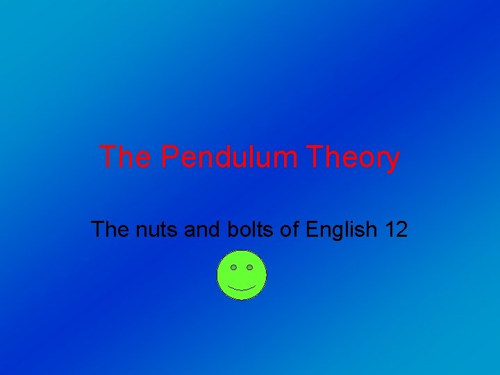 The Pendulum Theory The nuts and bolts of English 12 