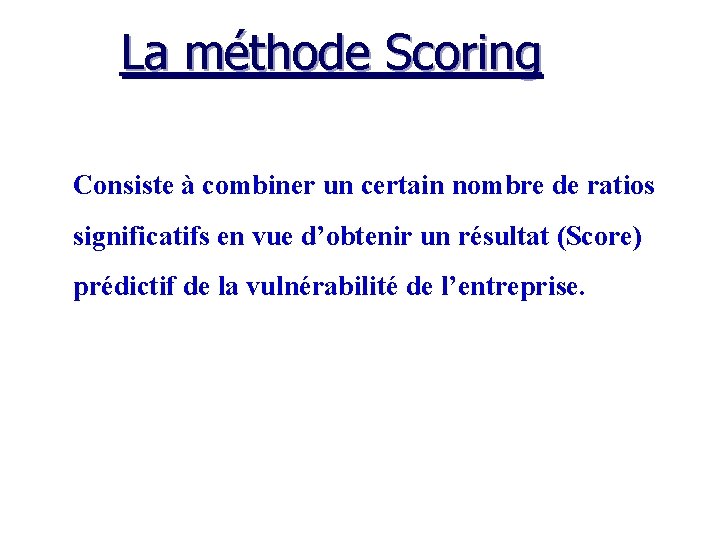 La méthode Scoring Consiste à combiner un certain nombre de ratios significatifs en vue