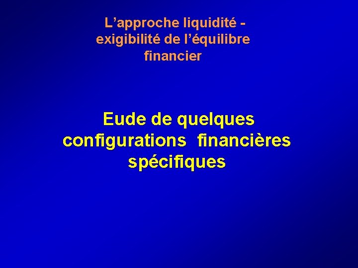  L’approche liquidité - exigibilité de l’équilibre financier Eude de quelques configurations financières spécifiques