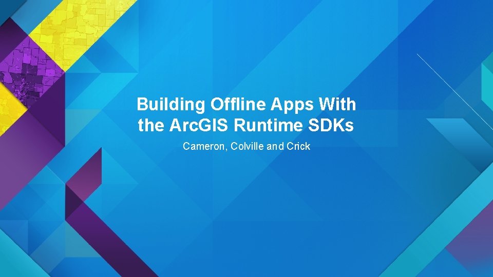 Building Offline Apps With the Arc. GIS Runtime SDKs Cameron, Colville and Crick 