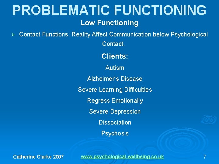 PROBLEMATIC FUNCTIONING Low Functioning Ø Contact Functions: Reality Affect Communication below Psychological Contact. Clients: