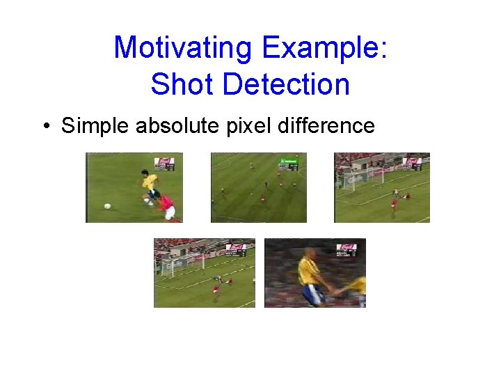Motivating Example: Shot Detection • Simple absolute pixel difference 