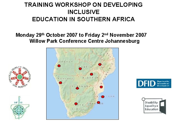 TRAINING WORKSHOP ON DEVELOPING INCLUSIVE EDUCATION IN SOUTHERN AFRICA Monday 29 th October 2007 TRAINING WORKSHOP ON DEVELOPING INCLUSIVE EDUCATION IN SOUTHERN AFRICA Monday 29 th October 2007