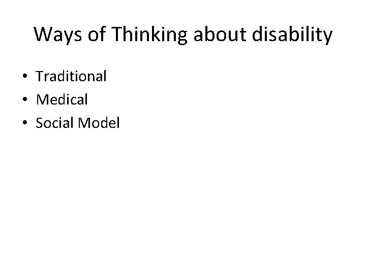 Ways of Thinking about disability • Traditional • Medical • Social Model Ways of Thinking about disability • Traditional • Medical • Social Model