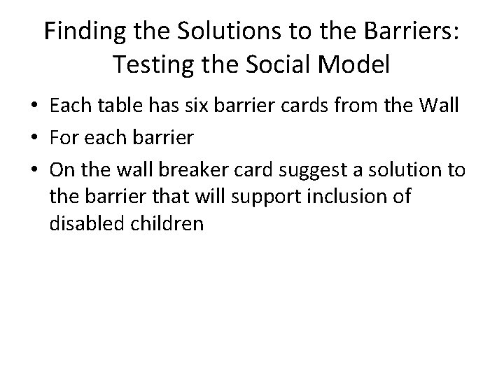 Finding the Solutions to the Barriers: Testing the Social Model • Each table has Finding the Solutions to the Barriers: Testing the Social Model • Each table has