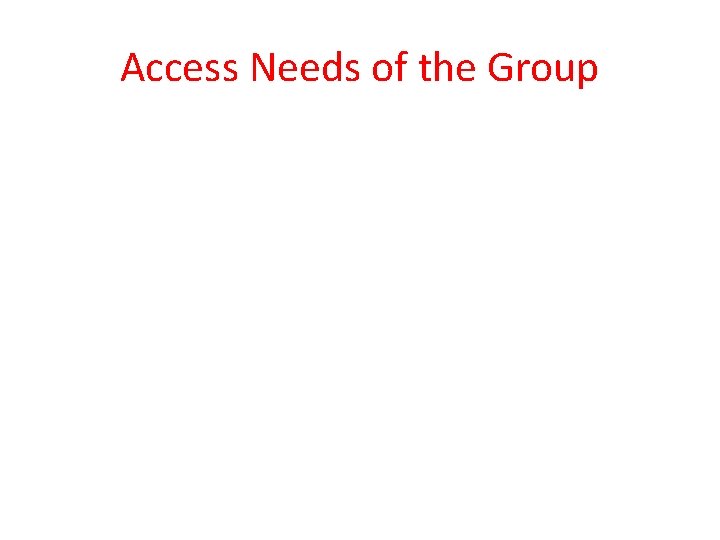 Access Needs of the Group Access Needs of the Group