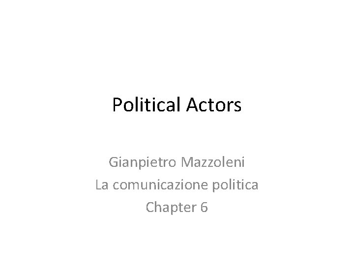 Political Actors Gianpietro Mazzoleni La comunicazione politica Chapter 6 