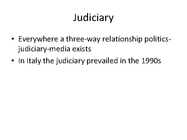 Judiciary • Everywhere a three-way relationship politicsjudiciary-media exists • In Italy the judiciary prevailed
