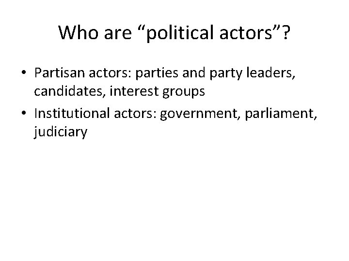 Who are “political actors”? • Partisan actors: parties and party leaders, candidates, interest groups