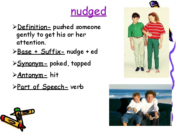 nudged ØDefinition- pushed someone gently to get his or her attention. ØBase + Suffix-