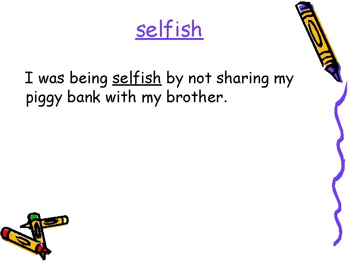 selfish I was being selfish by not sharing my piggy bank with my brother.