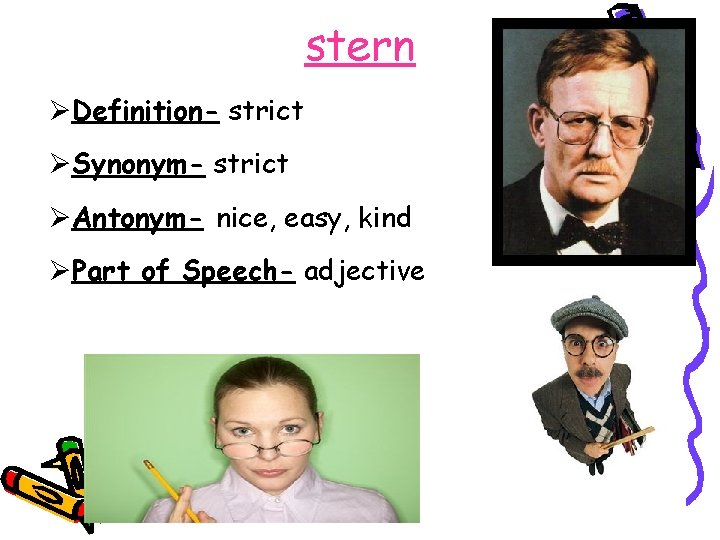 stern ØDefinition- strict ØSynonym- strict ØAntonym- nice, easy, kind ØPart of Speech- adjective 