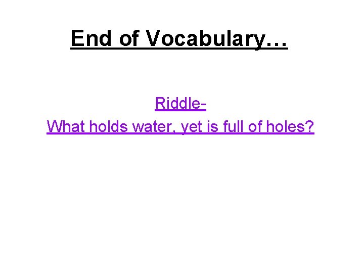End of Vocabulary… Riddle. What holds water, yet is full of holes? 