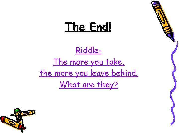 The End! Riddle. The more you take, the more you leave behind. What are