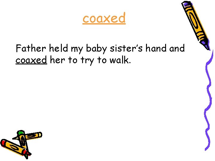 coaxed Father held my baby sister’s hand coaxed her to try to walk. 