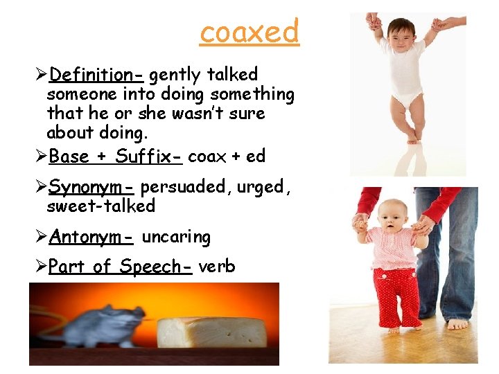 coaxed ØDefinition- gently talked someone into doing something that he or she wasn’t sure