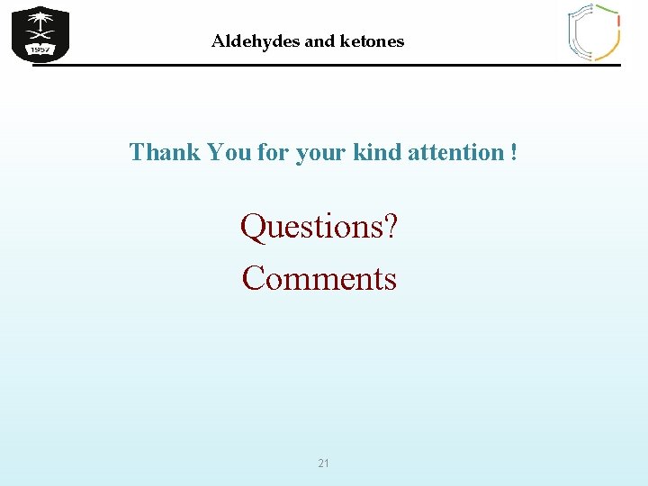 Aldehydes and ketones Thank You for your kind attention ! Questions? Comments 21 