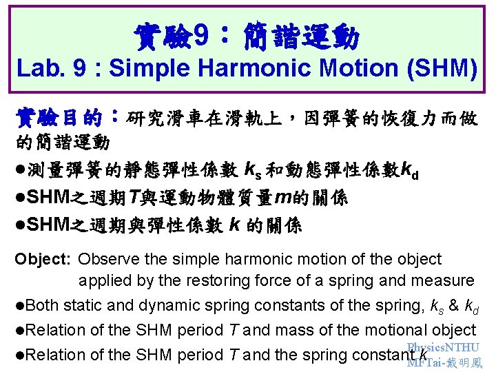 實驗 9：簡諧運動 Lab. 9 : Simple Harmonic Motion (SHM) 實驗目的：研究滑車在滑軌上，因彈簧的恢復力而做 的簡諧運動 l測量彈簧的靜態彈性係數 ks 和動態彈性係數kd