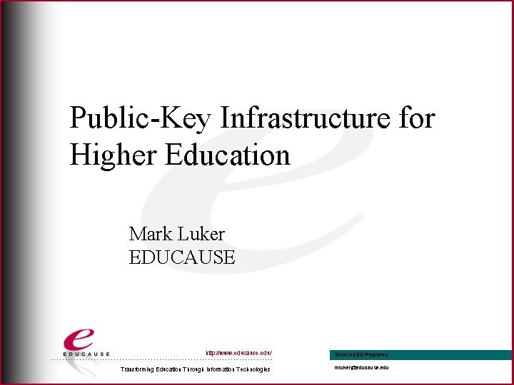 Public-Key Infrastructure for Higher Education Mark Luker EDUCAUSE 