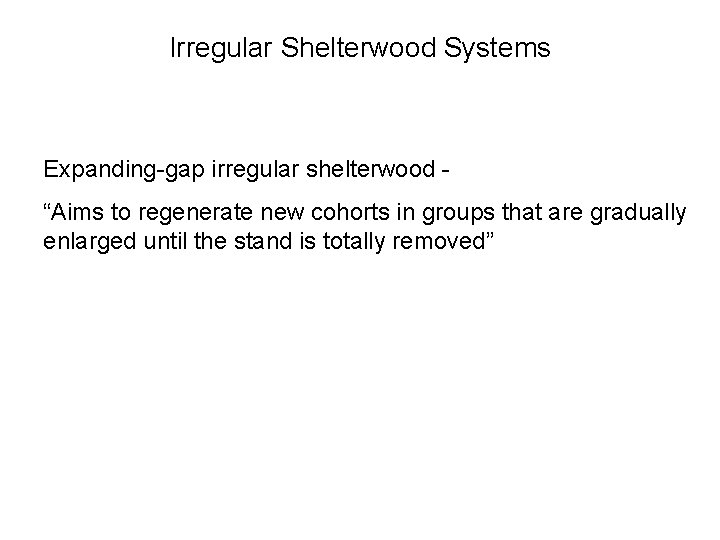 Irregular Shelterwood Systems Expanding-gap irregular shelterwood “Aims to regenerate new cohorts in groups that