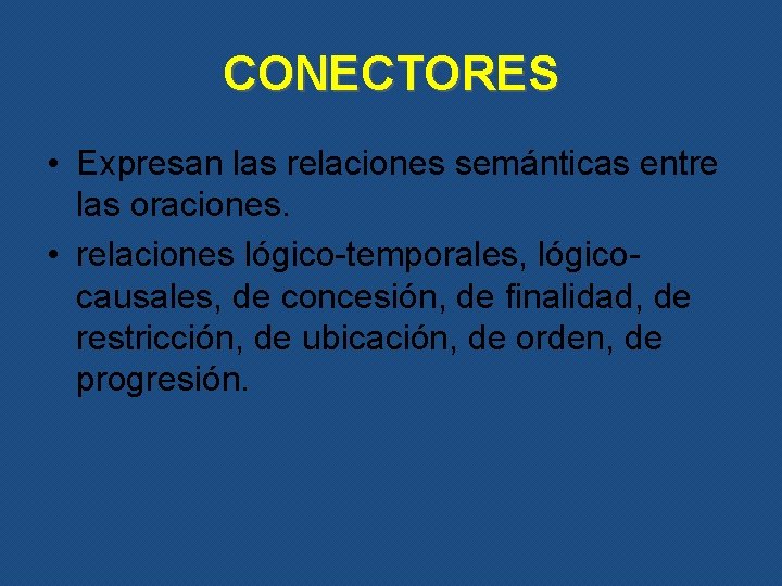 CONECTORES • Expresan las relaciones semánticas entre las oraciones. • relaciones lógico-temporales, lógicocausales, de