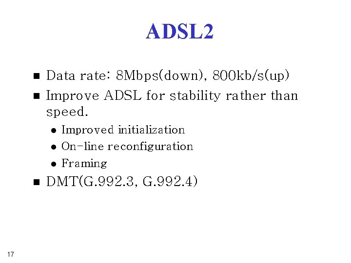ADSL 2 n n Data rate: 8 Mbps(down), 800 kb/s(up) Improve ADSL for stability ADSL 2 n n Data rate: 8 Mbps(down), 800 kb/s(up) Improve ADSL for stability
