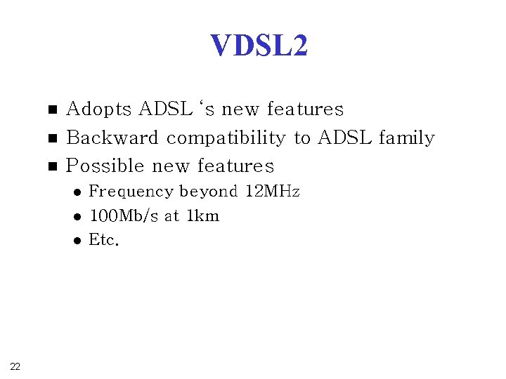 VDSL 2 n n n Adopts ADSL ‘s new features Backward compatibility to ADSL VDSL 2 n n n Adopts ADSL ‘s new features Backward compatibility to ADSL