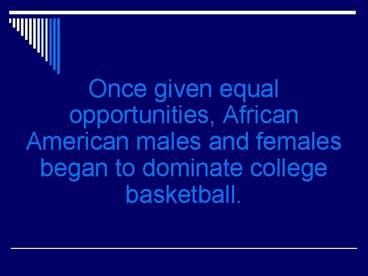 Once given equal opportunities, African American males and females began to dominate college basketball.