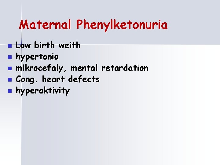 Maternal Phenylketonuria n n n Low birth weith hypertonia mikrocefaly, mental retardation Cong. heart