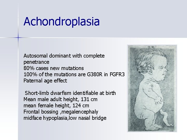 Achondroplasia Autosomal dominant with complete penetrance 80% cases new mutations 100% of the mutations