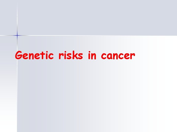 Genetic risks in cancer 