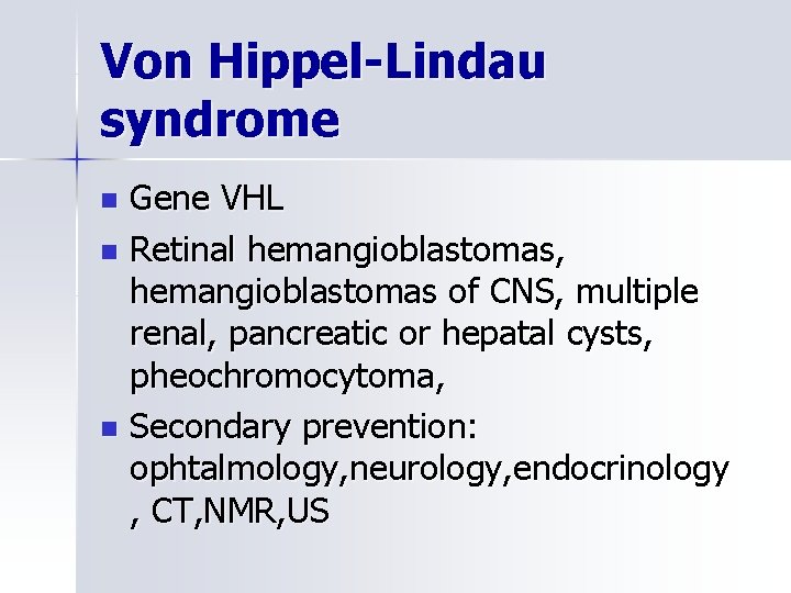Von Hippel-Lindau syndrome Gene VHL n Retinal hemangioblastomas, hemangioblastomas of CNS, multiple renal, pancreatic