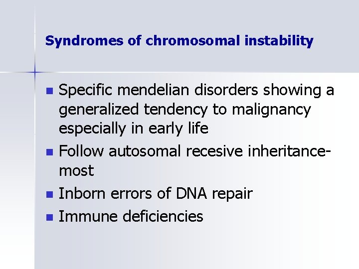 Syndromes of chromosomal instability n n Specific mendelian disorders showing a generalized tendency to