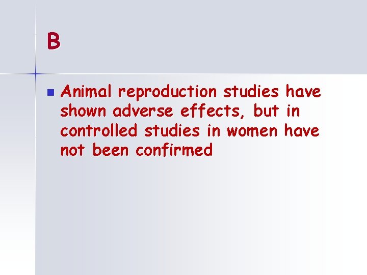 B n Animal reproduction studies have shown adverse effects, but in controlled studies in