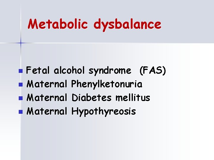 Metabolic dysbalance Fetal alcohol syndrome (FAS) n Maternal Phenylketonuria n Maternal Diabetes mellitus n