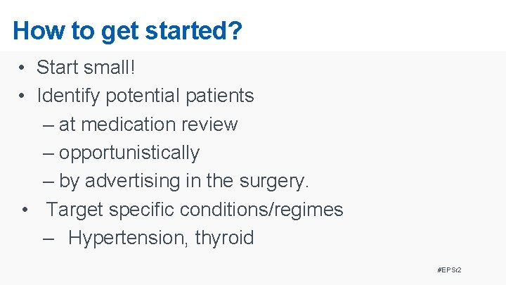 How to get started? • Start small! • Identify potential patients – at medication