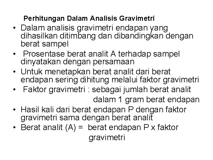 Perhitungan Dalam Analisis Gravimetri • Dalam analisis gravimetri endapan yang dihasilkan ditimbang dan dibandingkan