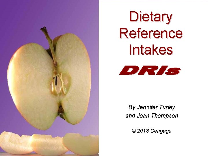 Dietary Reference Intakes By Jennifer Turley and Joan Thompson © 2013 Cengage 