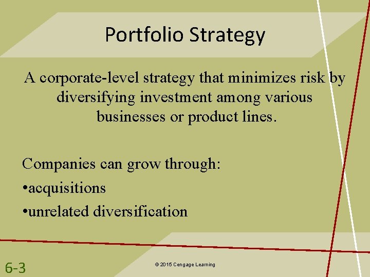 Portfolio Strategy A corporate-level strategy that minimizes risk by diversifying investment among various businesses